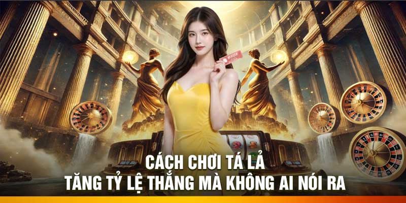 Cách Chơi Tá Lả – Tăng Tỷ Lệ Thắng Mà Không Ai Nói Ra